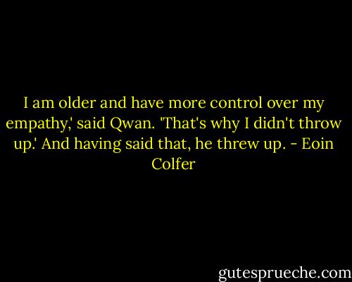 I am older and have more control over my empathy,' said Qwan. 'That's why I didn't throw up.' And having said that, he threw up. - Eoin Colfer