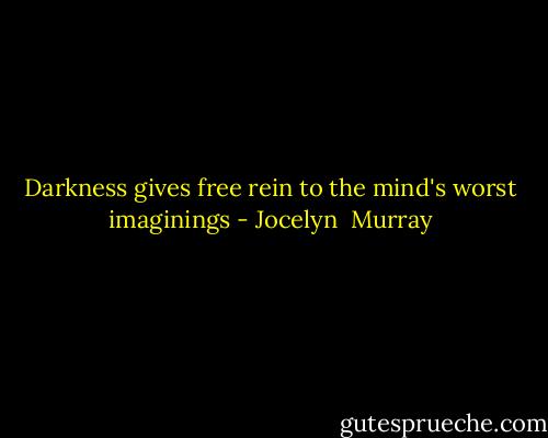 Darkness gives free rein to the mind's worst imaginings - Jocelyn  Murray