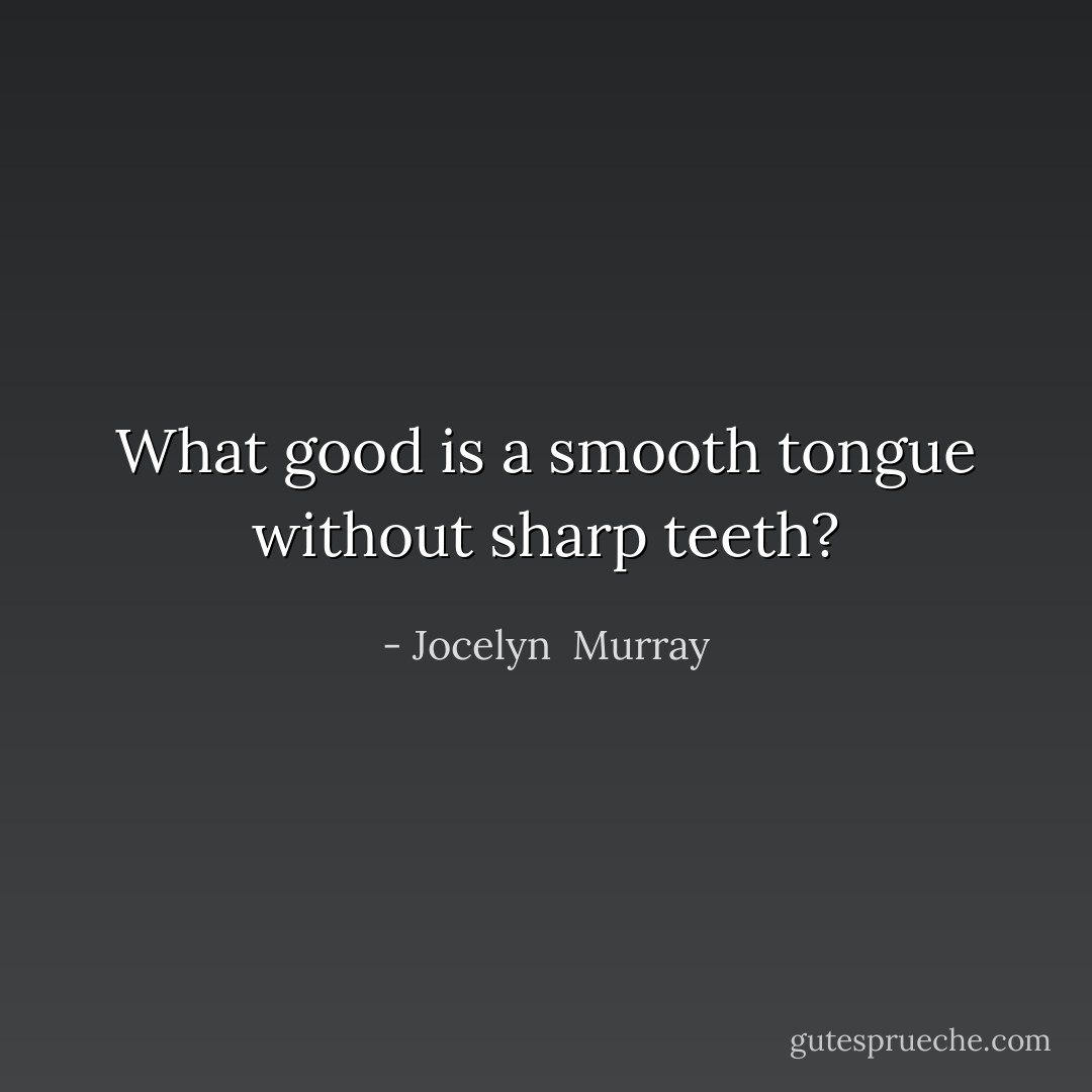 What good is a smooth tongue without sharp teeth? - Jocelyn  Murray