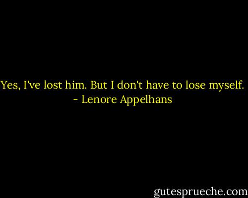 Yes, I've lost him. But I don't have to lose myself. - Lenore Appelhans