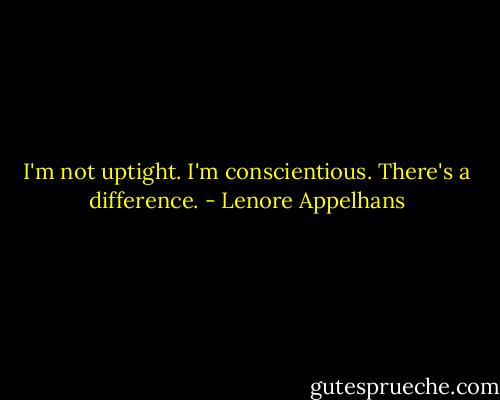 I'm not uptight. I'm conscientious. There's a difference. - Lenore Appelhans