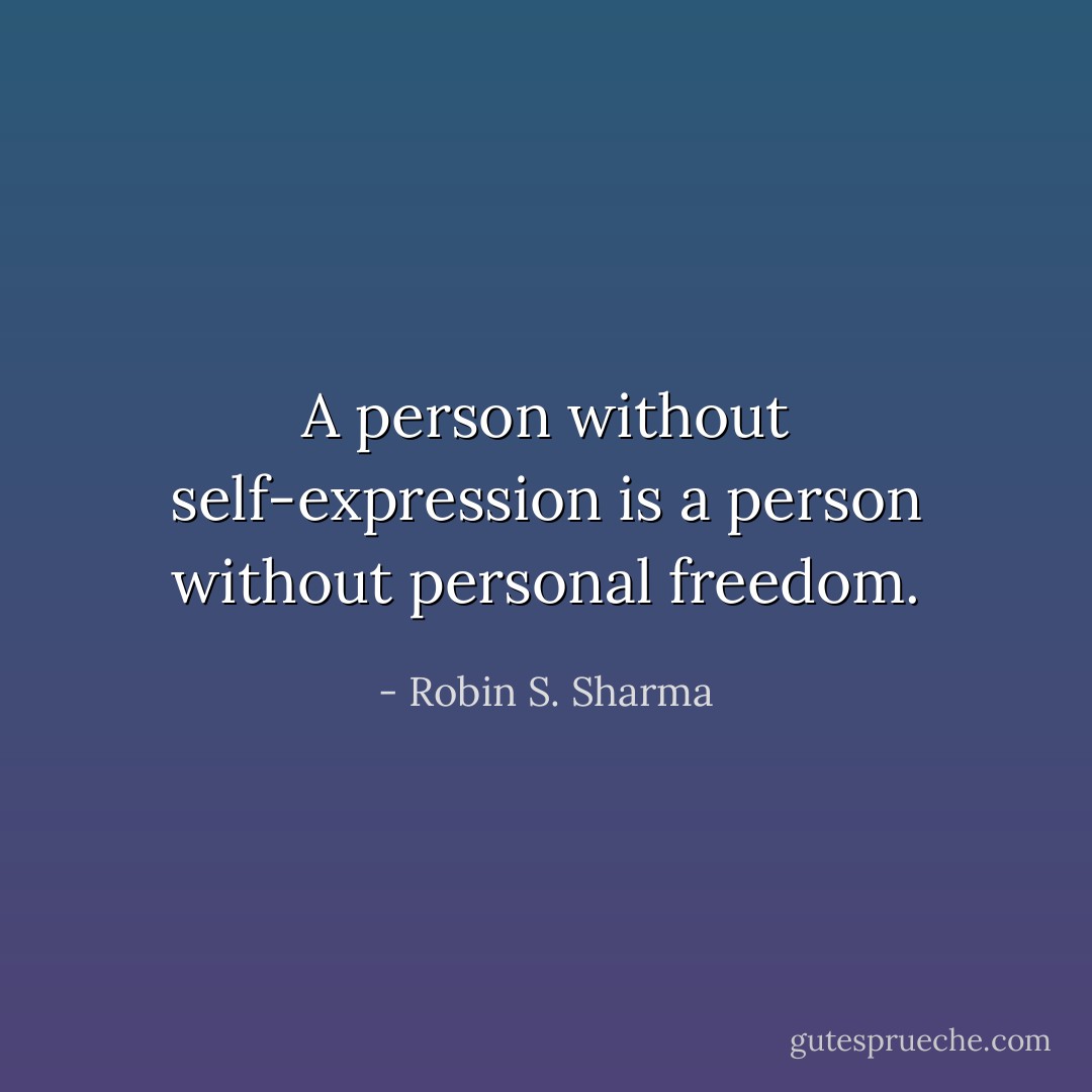 A person without self-expression is a person without personal freedom. - Robin S. Sharma