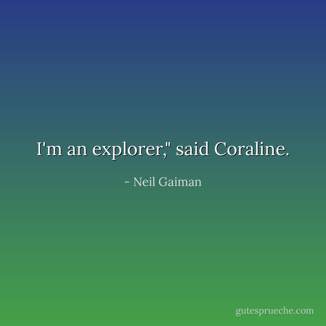 I'm an explorer," said Coraline. - Neil Gaiman