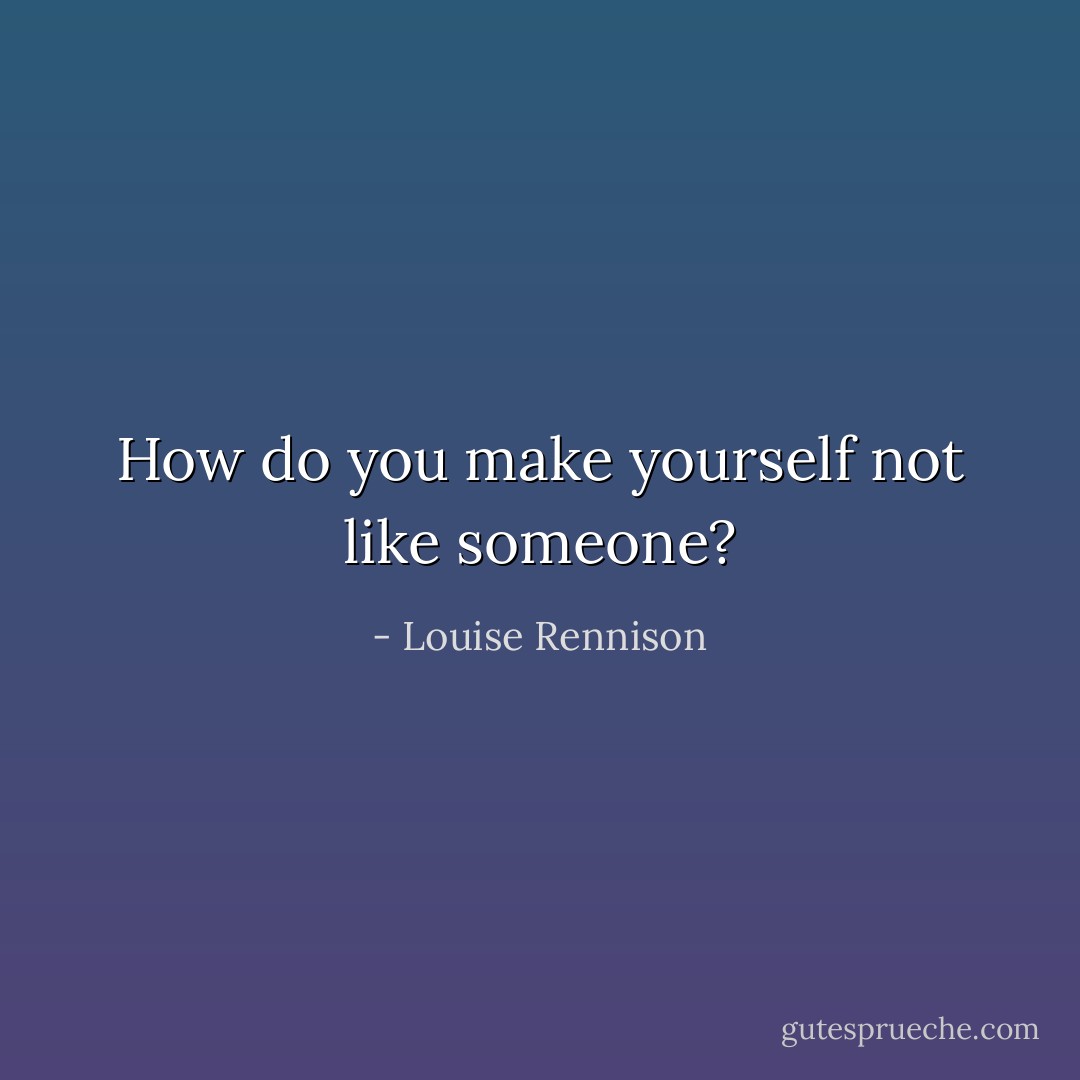 How do you make yourself not like someone? - Louise Rennison
