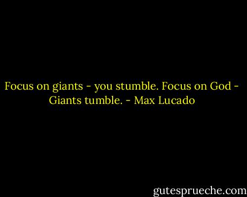 Focus on giants - you stumble.<br />Focus on God - Giants tumble. - Max Lucado