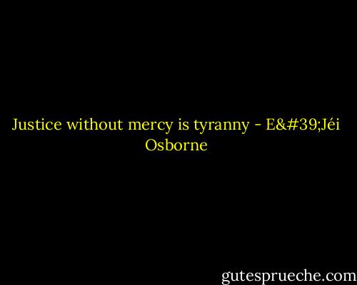 Justice without mercy is tyranny - E'Jéi Osborne