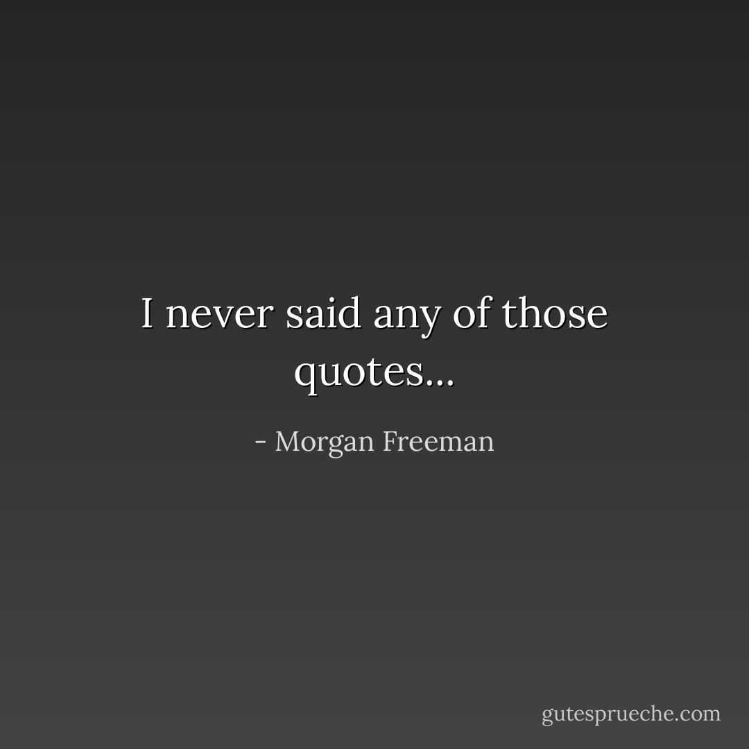 I never said any of those quotes... - Morgan Freeman