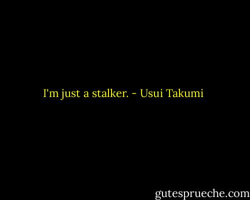 I'm just a stalker. - Usui Takumi