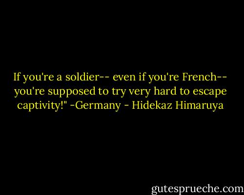 If you're a soldier-- even if you're French-- you're supposed to try very hard to escape captivity!"<br />-Germany - Hidekaz Himaruya