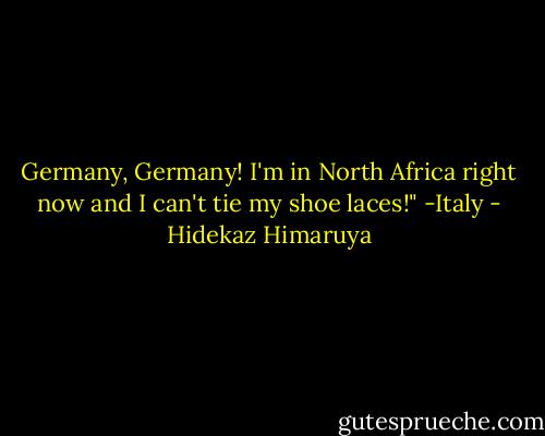 Germany, Germany! I'm in North Africa right now and I can't tie my shoe laces!"<br />-Italy - Hidekaz Himaruya