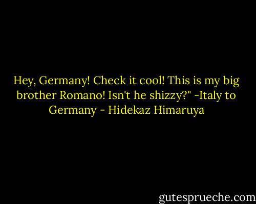 Hey, Germany! Check it cool! This is my big brother Romano! Isn't he shizzy?"<br />-Italy to Germany - Hidekaz Himaruya
