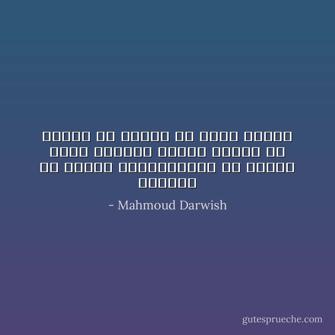 ومازال في الدرب دربٌ،ومازال في الدرب متسعٌ للرحيل<br />سنرمي كثيراً من الورد في النهرِ كي نَقَطَعَ النهرَ - Mahmoud Darwish