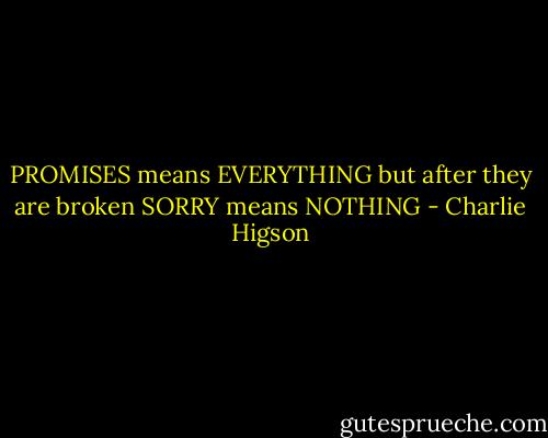 PROMISES means EVERYTHING but after they are broken SORRY means NOTHING - Charlie Higson