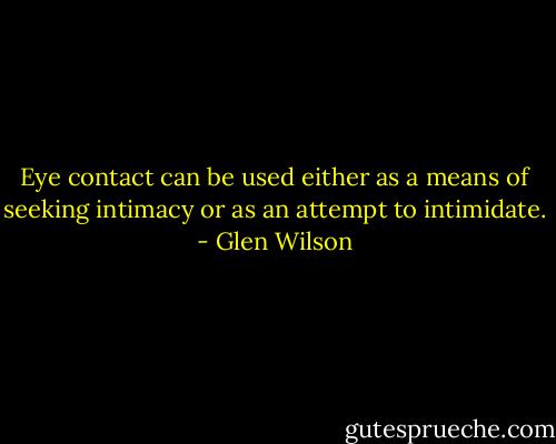 Eye contact can be used either as a means of seeking intimacy or as an attempt to intimidate. - Glen Wilson