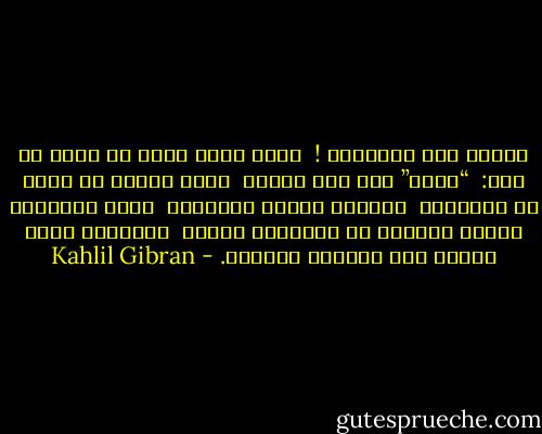 ولأنى ككل الأطفال !<br /><br />أشعر أنني أريد أن أقول لك فقط:<br /><br />“أحبك” ومن ثمّ أبكي،<br /><br />أبكي لأنها لا تعبر عن الكثير،<br /><br />ولأنها تختصر الكثير،<br /><br />ولأن الأطفال حينما يعجزون عن التعبير يبكون<br /><br />ويرددون كلمة واحدة غير مفهومة ومبهمة. - Kahlil Gibran