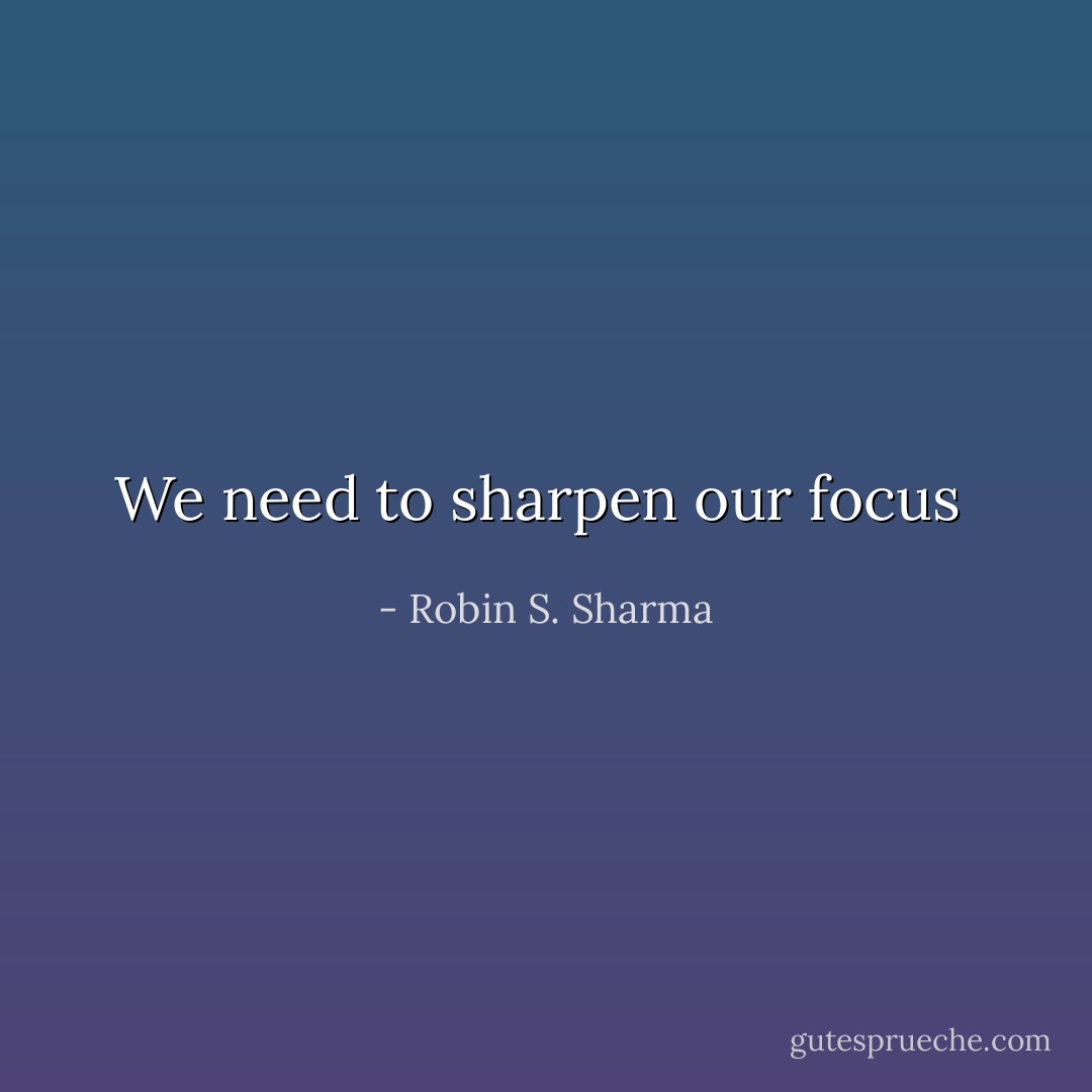 We need to sharpen our focus  - Robin S. Sharma