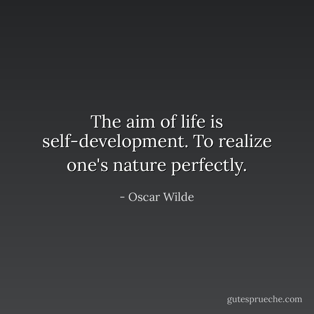 The aim of life is self-development. To realize one's nature perfectly. - Oscar Wilde