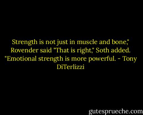 Strength is not just in muscle and bone," Rovender said<br />"That is right," Soth added. "Emotional strength is more powerful. - Tony DiTerlizzi