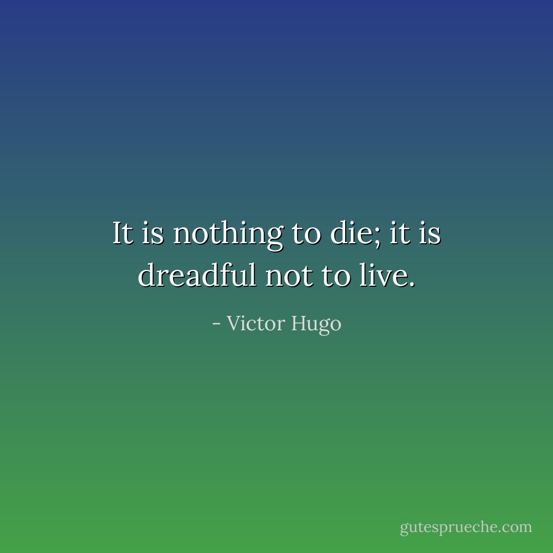 It is nothing to die; it is dreadful not to live. - Victor Hugo