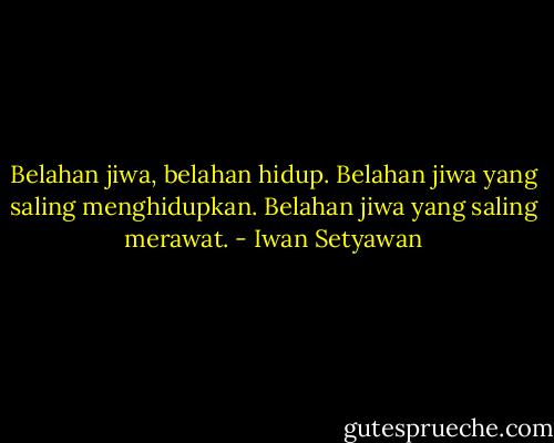 Belahan jiwa, belahan hidup.<br />Belahan jiwa yang saling menghidupkan.<br />Belahan jiwa yang saling merawat. - Iwan Setyawan