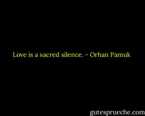 Love is a sacred silence. - Orhan Pamuk