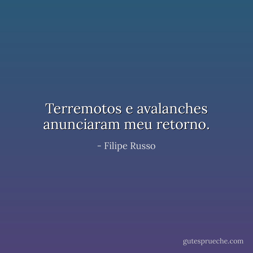 Terremotos e avalanches anunciaram meu retorno. - Filipe Russo