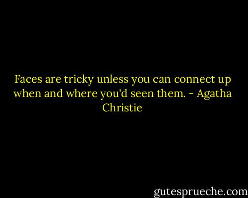 Faces are tricky unless you can connect up when and where you'd seen them. - Agatha Christie