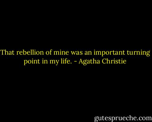 That rebellion of mine was an important turning point in my life. - Agatha Christie