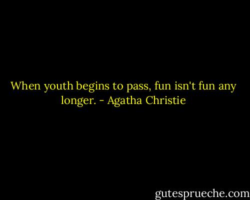 When youth begins to pass, fun isn't fun any longer. - Agatha Christie