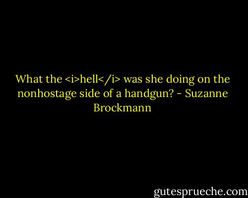 What the <i>hell</i> was she doing on the nonhostage side of a handgun? - Suzanne Brockmann