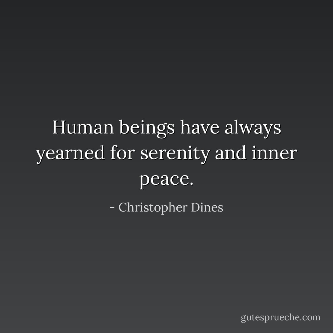 Human beings have always yearned for serenity and inner peace. - Christopher Dines