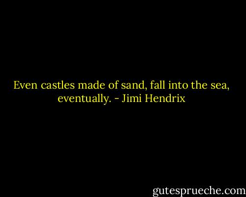 Even castles made of sand,<br />fall into the sea,<br />eventually. - Jimi Hendrix