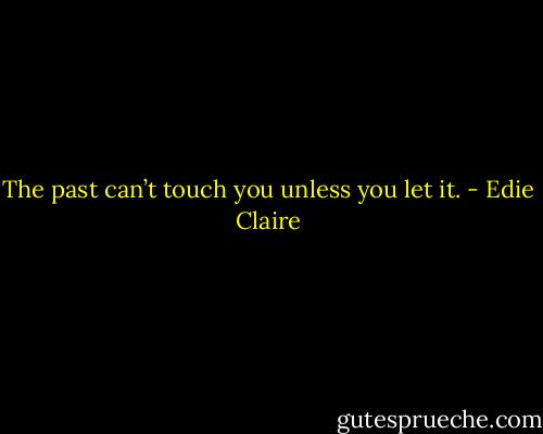 The past can’t touch you unless you let it. - Edie Claire