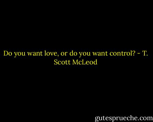 Do you want love, or do you want control? - T. Scott McLeod
