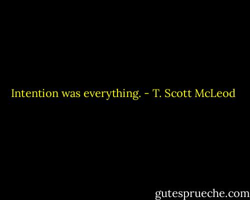 Intention was everything. - T. Scott McLeod