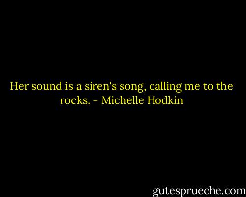 Her sound is a siren's song, calling me to the rocks. - Michelle Hodkin