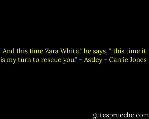  And this time Zara White," he says, " this time it is my turn to rescue you." - Astley - Carrie Jones