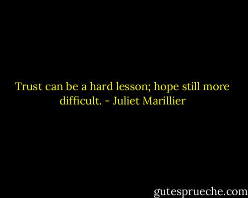 Trust can be a hard lesson; hope still more difficult. - Juliet Marillier