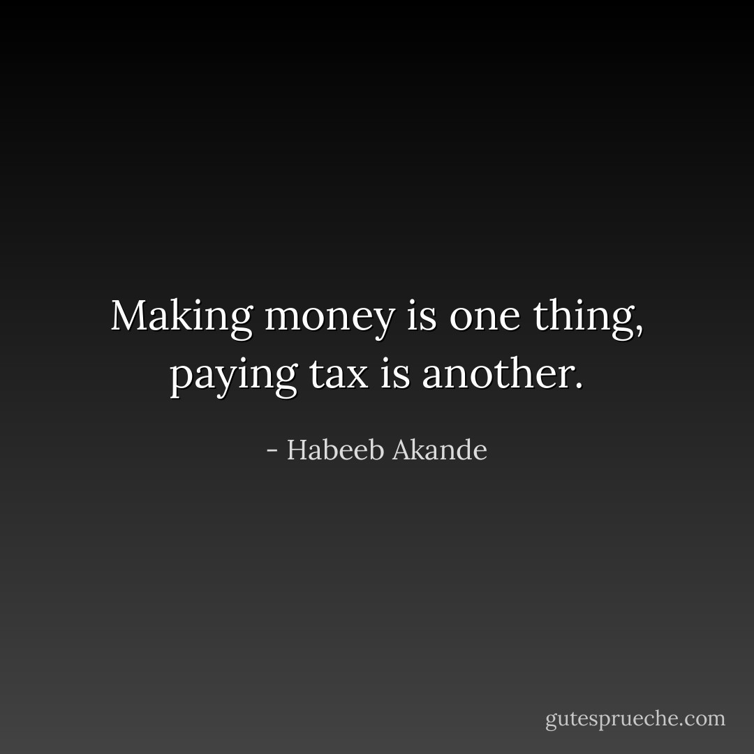 Making money is one thing, paying tax is another. - Habeeb Akande