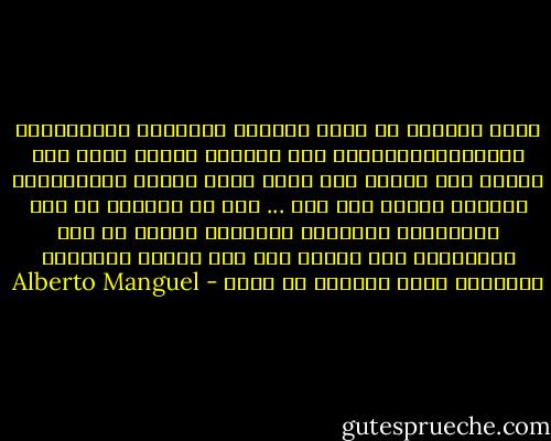 كنتُ أسمعها في رأسي<br />الأسطر السوداء والفراغات البيضاءالموجودة بين الأسطر<br />تحولت فجأة إلى معانٍ ذات إيقاع<br />وفي حوار صامت مملوء بالإحترام تعرفنا بعضنا إلى بعض<br />...<br />وما إن تمكنتُ من ربط العلامات السوداء النحيلة بعضها مع بعض وتحويلها إلى حقائق حية<br />حتى أصبحت إنساناً جبّاراً<br />كنتُ أستطيع أن أقرأ - Alberto Manguel
