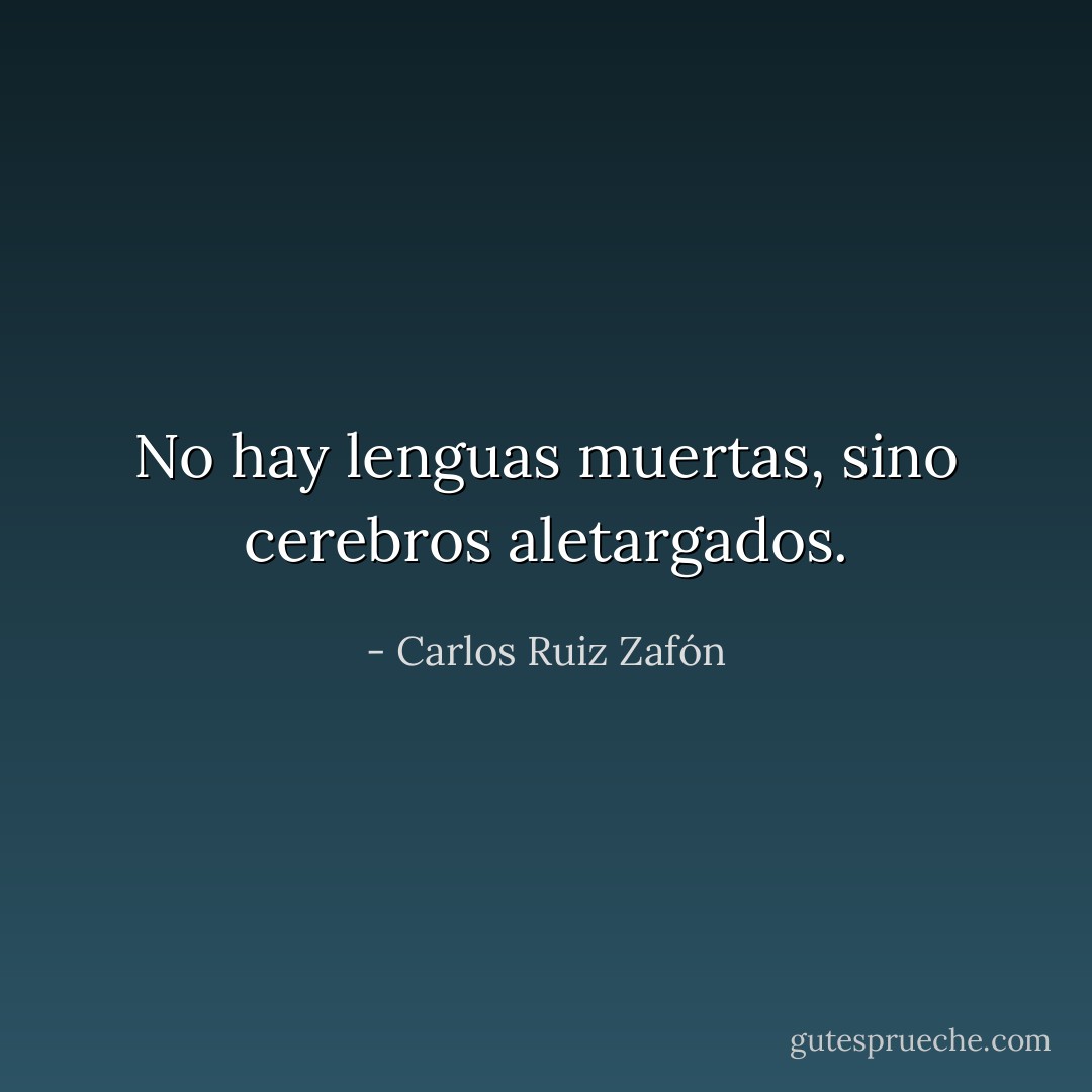 No hay lenguas muertas, sino cerebros aletargados. - Carlos Ruiz Zafón