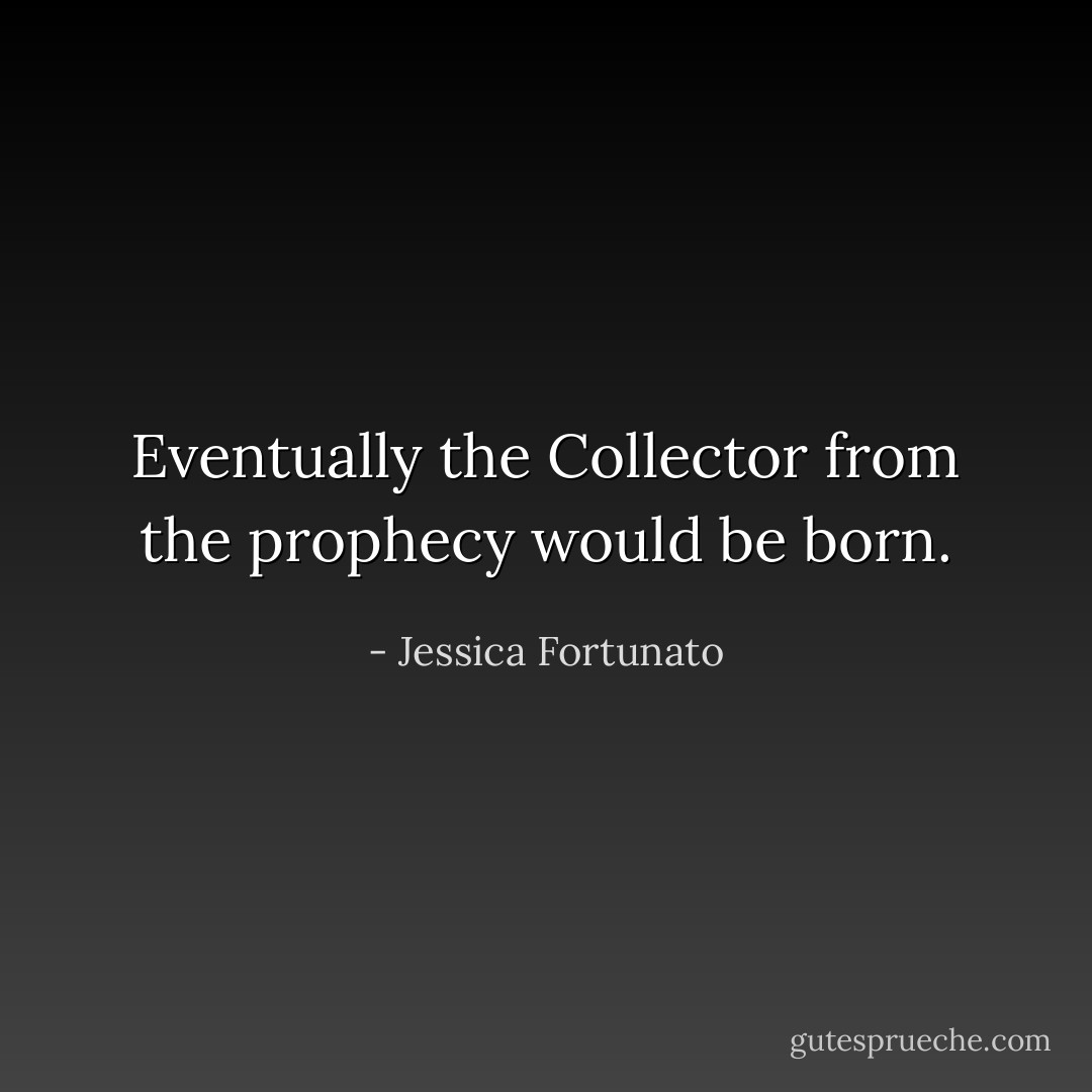 Eventually the Collector from the prophecy would be born. - Jessica Fortunato