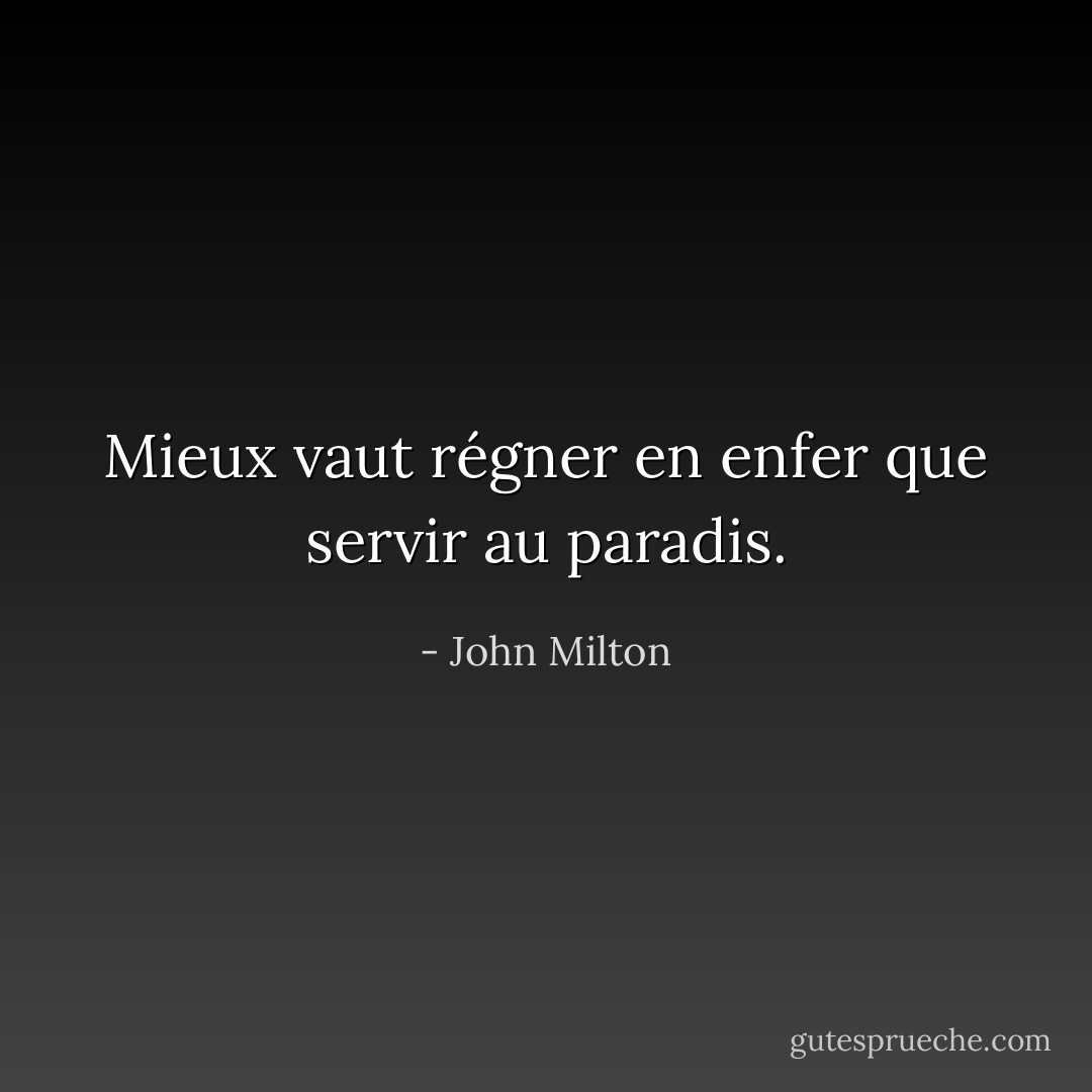 Mieux vaut régner en enfer que servir au paradis. - John Milton