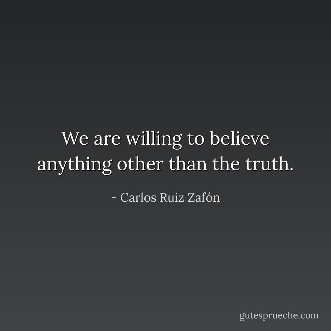 We are willing to believe anything other than the truth. - Carlos Ruiz Zafón