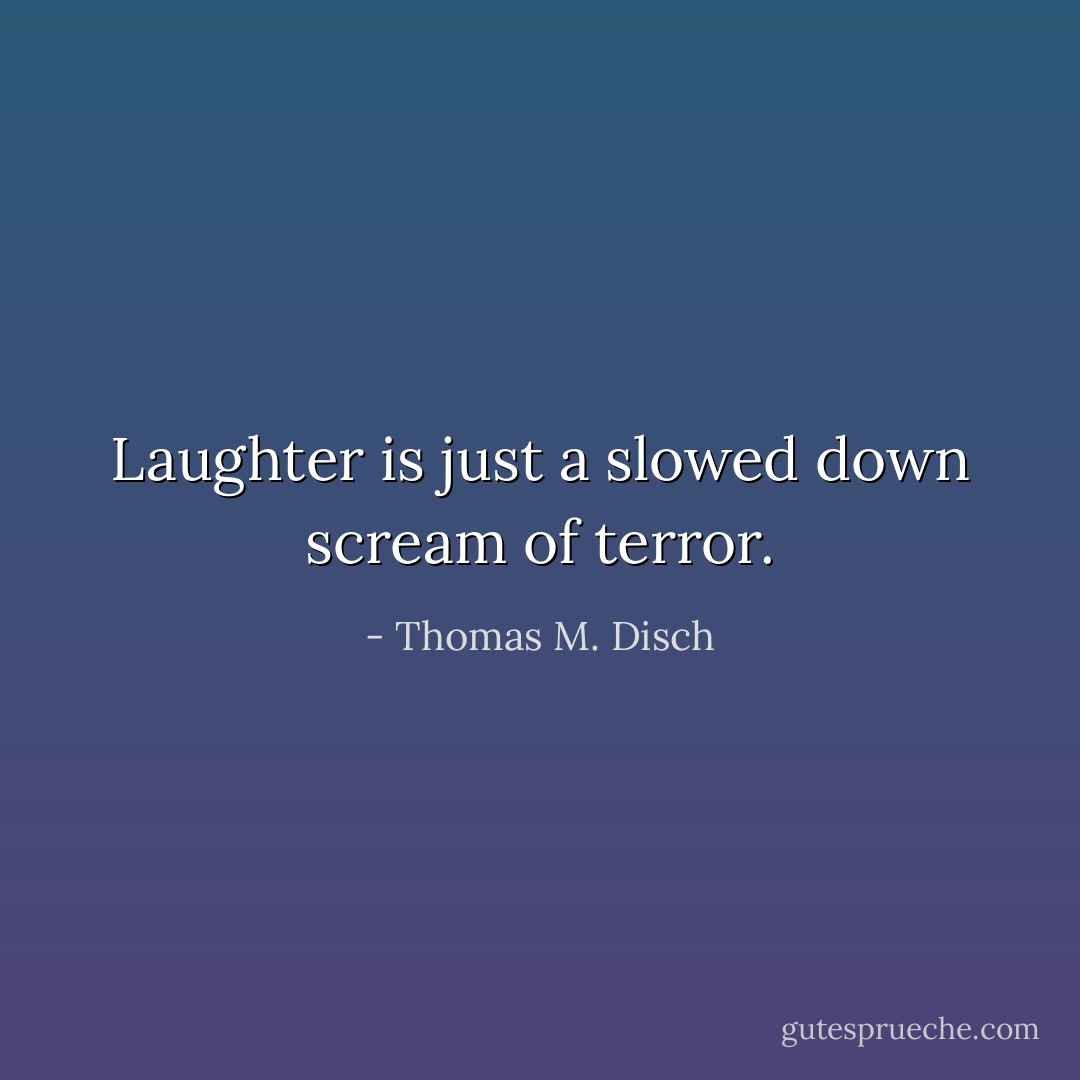 Laughter is just a slowed down scream of terror. - Thomas M. Disch