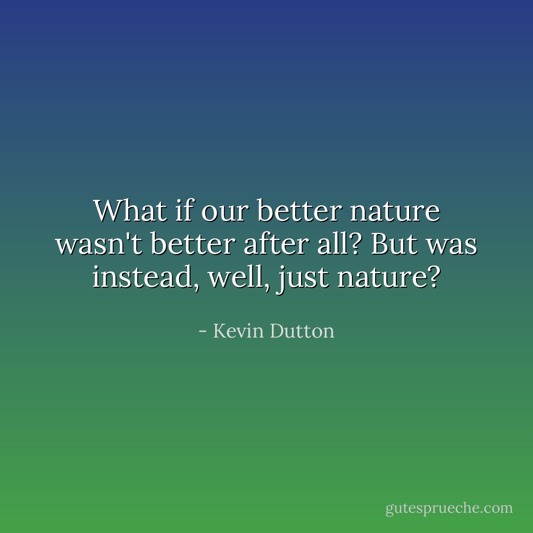 What if our better nature wasn't better after all? But was instead, well, just nature? - Kevin Dutton