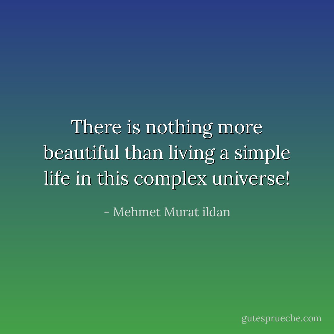 There is nothing more beautiful than living a simple life in this complex universe! - Mehmet Murat ildan