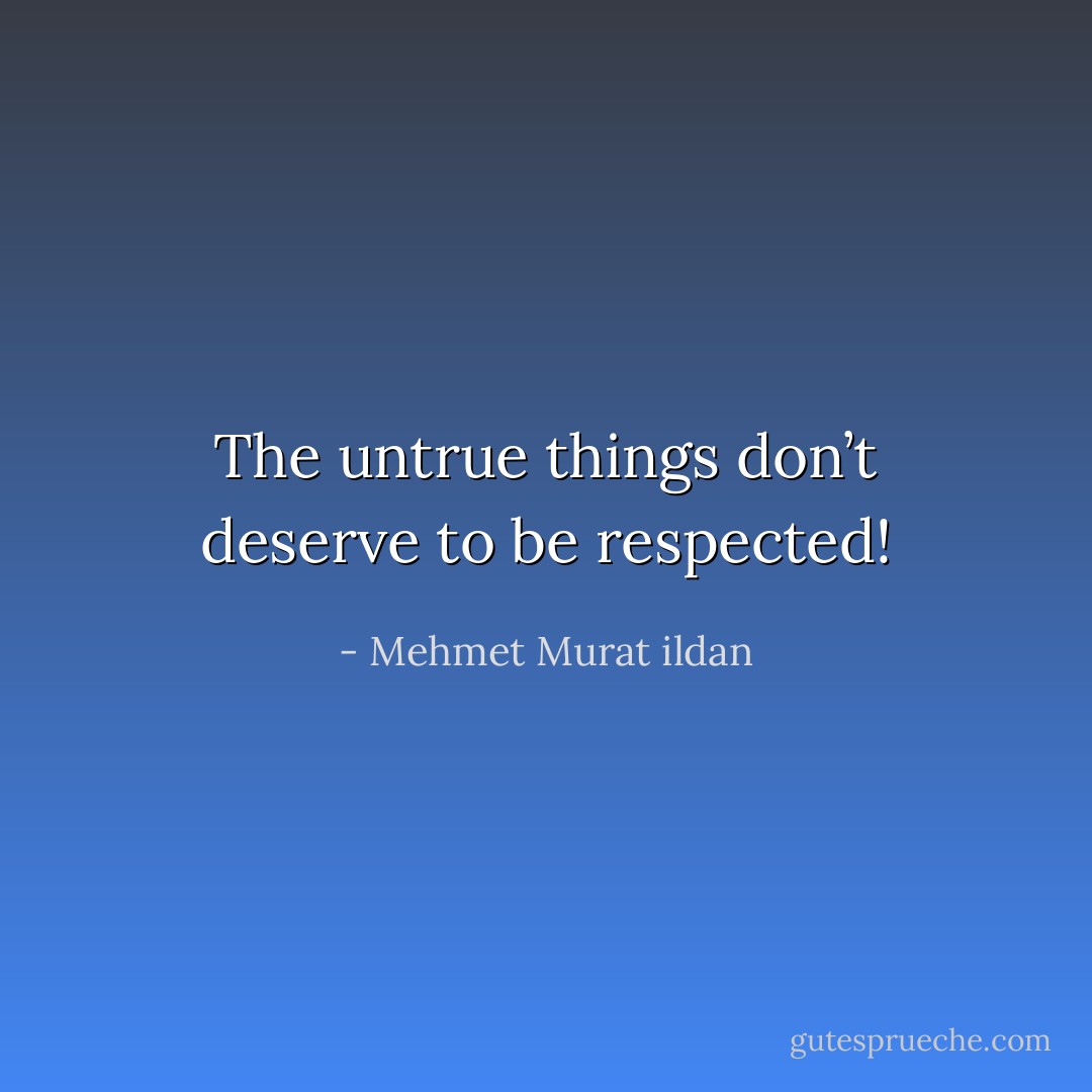 The untrue things don’t deserve to be respected! - Mehmet Murat ildan