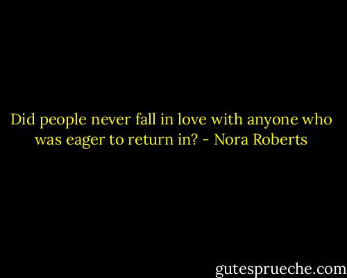 Did people never fall in love with anyone who was eager to return in? - Nora Roberts