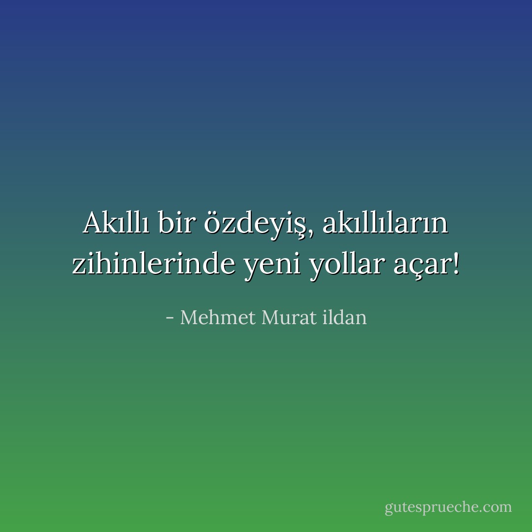 Akıllı bir özdeyiş, akıllıların zihinlerinde yeni yollar açar! - Mehmet Murat ildan